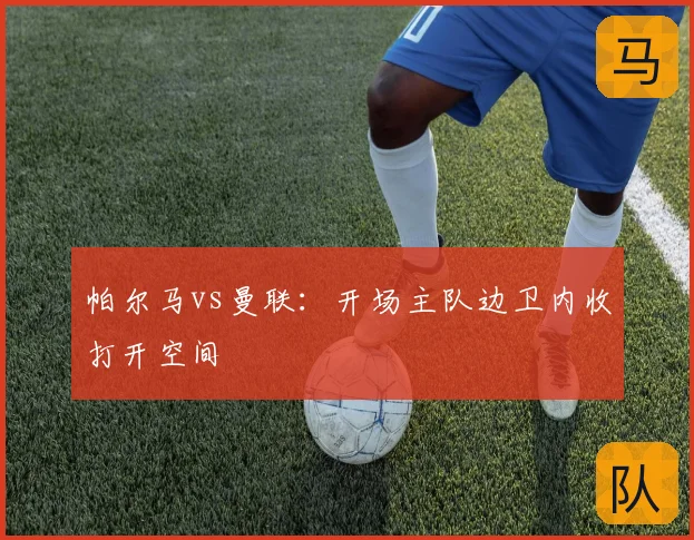 帕尔马vs曼联:开场主队边卫内收打开空间