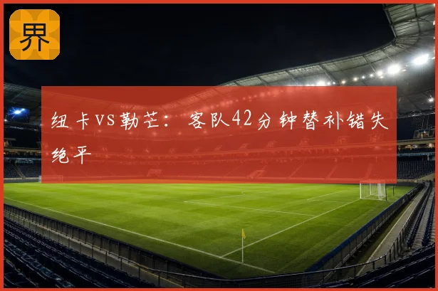 纽卡vs勒芒:客队42分钟替补错失绝平