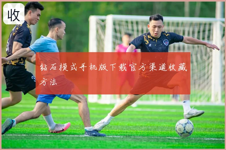 钻石模式手机版下载官方渠道收藏方法