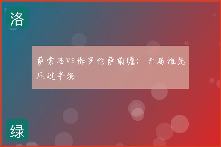 萨索洛vs佛罗伦萨前瞻:开局谁先压过半场