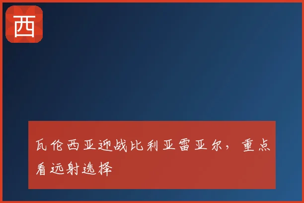 瓦伦西亚迎战比利亚雷亚尔，重点看远射选择