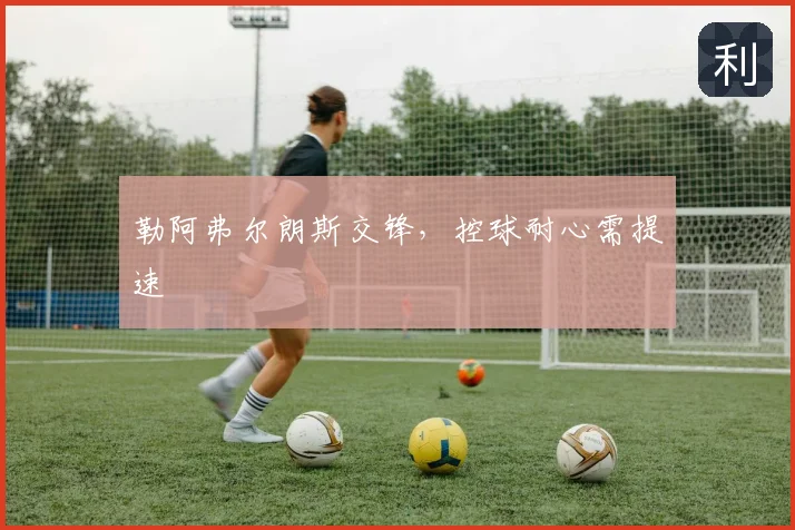 勒阿弗尔朗斯交锋,控球耐心需提速
